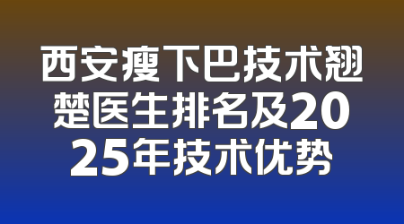 西安瘦下巴技术翘楚医生排名及2025年技术优势