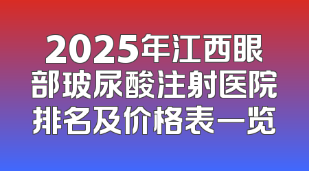 2025年江西眼部玻尿酸注射医院排名及价格表一览