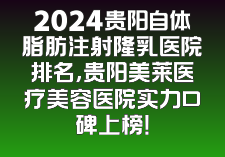 2024贵阳自体脂肪注射隆乳医院排名，贵阳美莱医疗美容医院实力口碑上榜！