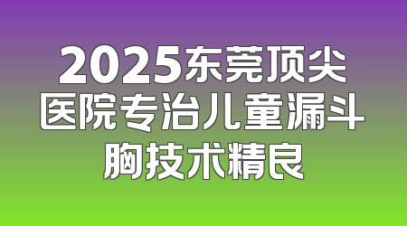 2025东莞顶尖医院专治儿童漏斗胸技术精良