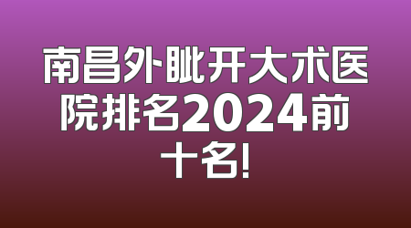 南昌外眦开大术医院排名2024前十名!