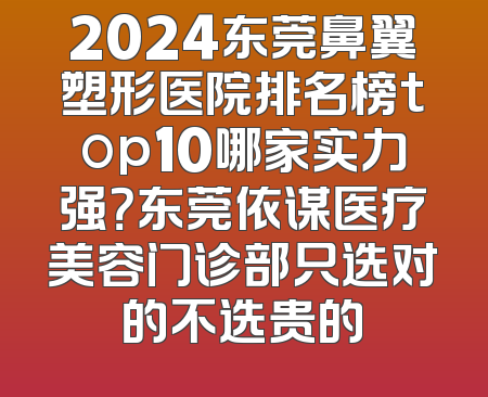 2024东莞鼻翼塑形医院排名榜top10哪家实力强？东莞依谋医疗美容门诊部只选对的不选贵的