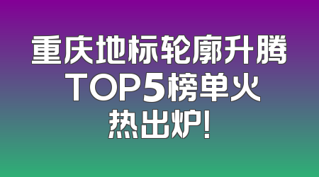 重庆地标轮廓升腾 TOP5榜单火热出炉！