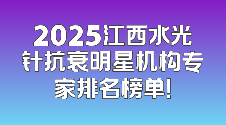 2025江西水光针抗衰明星机构专家排名榜单！
