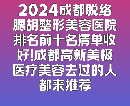 2024成都脱络腮胡整形美容医院排名前十名清单收好！成都高新美极医疗美容去过的人都来推荐