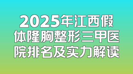 2025年江西假体隆胸整形三甲医院排名及实力解读