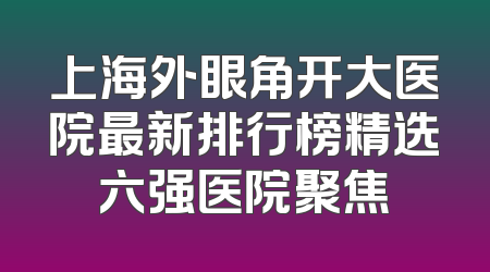 上海外眼角开大医院最新排行榜精选六强医院聚焦