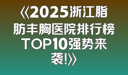《2025浙江脂肪丰胸医院排行榜TOP10强势来袭！》
