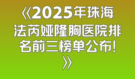 《2025年珠海法芮娅隆胸医院排名前三榜单公布！》
