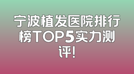 宁波植发医院排行榜TOP5实力测评！
