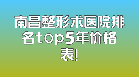 南昌整形术医院排名top5年价格表!