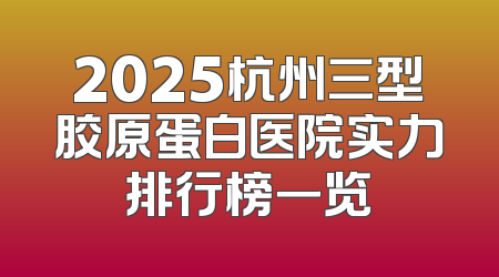 2025杭州三型胶原蛋白医院实力排行榜一览