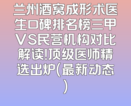 兰州酒窝成形术医生口碑排名榜三甲VS民营机构对比解读！顶级医师精选出炉（最新动态）