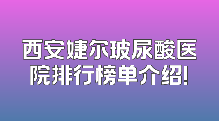 西安婕尔玻尿酸医院排行榜单介绍!