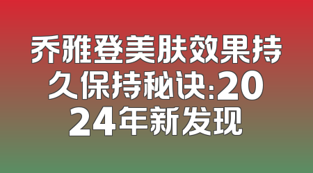 乔雅登美肤效果持久保持秘诀：2024年新发现