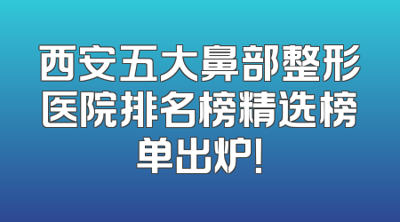 西安五大鼻部整形医院排名榜精选榜单出炉！