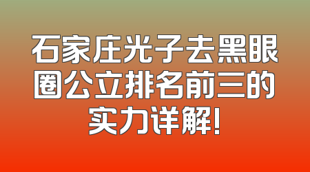 石家庄光子去黑眼圈公立排名前三的实力详解!