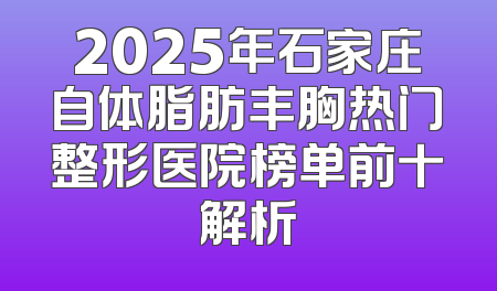2025年石家庄自体脂肪丰胸热门整形医院榜单前十解析