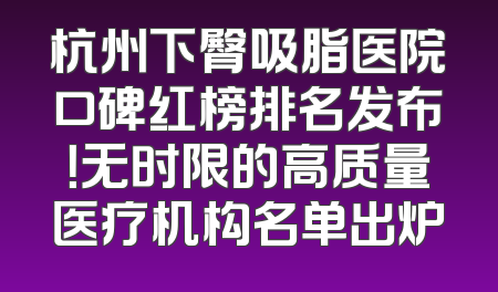 杭州下臀吸脂医院口碑红榜排名发布！无时限的高质量医疗机构名单出炉