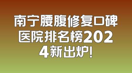 南宁腰腹修复口碑医院排名榜2024新出炉!