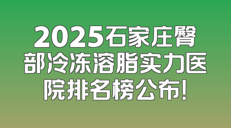 2025石家庄臀部冷冻溶脂实力医院排名榜公布！