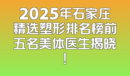 2025年石家庄精选塑形排名榜前五名美体医生揭晓！