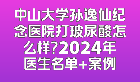 中山大学孙逸仙纪念医院打玻尿酸怎么样？2024年医生名单+案例