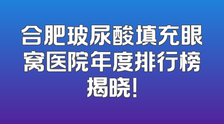 合肥玻尿酸填充眼窝医院年度排行榜揭晓！