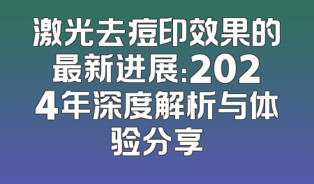 激光去痘印效果的最新进展：2024年深度解析与体验分享