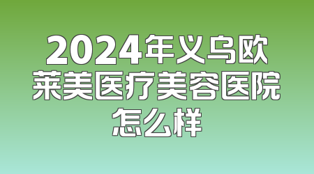 2024年义乌欧莱美医疗美容医院怎么样