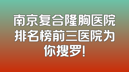 南京复合隆胸医院排名榜前三医院为你搜罗!