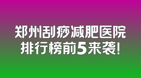 郑州刮痧减肥医院排行榜前5来袭!