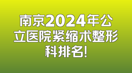 南京2024年公立医院紧缩术整形科排名！