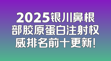 2025银川鼻根部胶原蛋白注射权威排名前十更新！