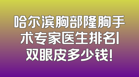 哈尔滨胸部隆胸手术专家医生排名丨双眼皮多少钱!