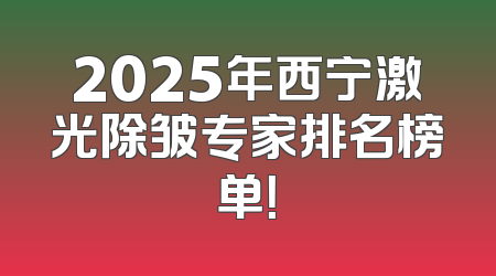 2025年西宁激光除皱专家排名榜单！