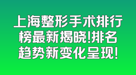 上海整形手术排行榜最新揭晓！排名趋势新变化呈现！
