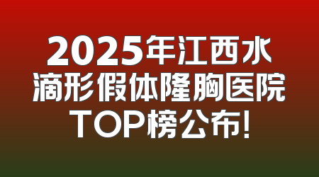 2025年江西水滴形假体隆胸医院TOP榜公布！