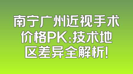 南宁广州近视手术价格PK：技术地区差异全解析！