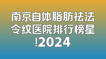 南京自体脂肪祛法令纹医院排行榜星!2024
