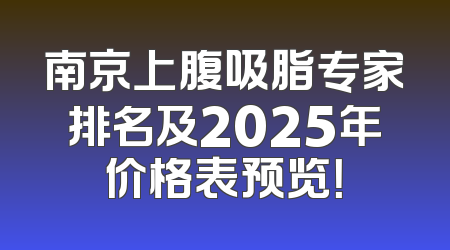 南京上腹吸脂专家排名及2025年价格表预览！