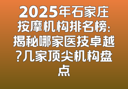 2025年石家庄按摩机构排名榜：揭秘哪家医技卓越？几家顶尖机构盘点