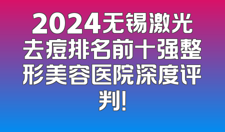 2024无锡激光去痘排名前十强整形美容医院深度评判！