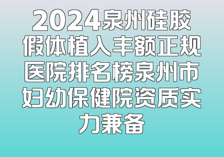 2024泉州硅胶假体植入丰额正规医院排名榜泉州市妇幼保健院资质实力兼备