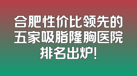 合肥性价比领先的五家吸脂隆胸医院排名出炉！