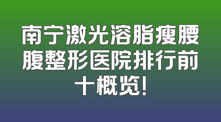 南宁激光溶脂瘦腰腹整形医院排行前十概览！