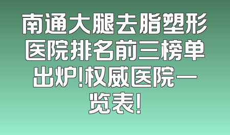 南通大腿去脂塑形医院排名前三榜单出炉！权威医院一览表！