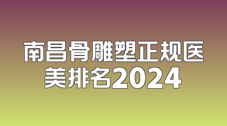 南昌骨雕塑正规医美排名2024