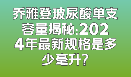 乔雅登玻尿酸单支容量揭秘：2024年最新规格是多少毫升？