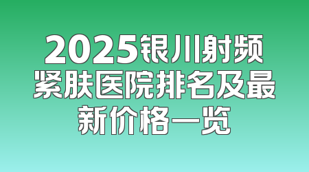 2025银川射频紧肤医院排名及最新价格一览